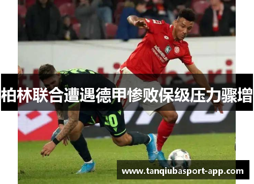 柏林联合遭遇德甲惨败保级压力骤增