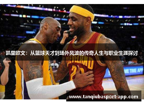 凯里欧文：从篮球天才到场外风波的传奇人生与职业生涯探讨